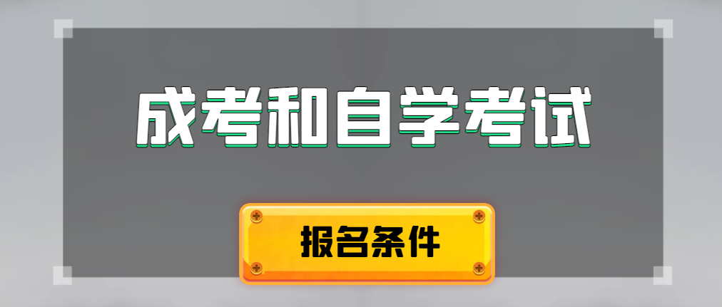 2024年成人高考和自学考试报名条件有什么不一样。三原成考网